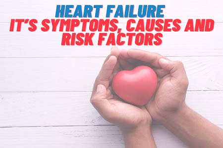 Heart failure It’s Symptoms, Causes and Risk Factors